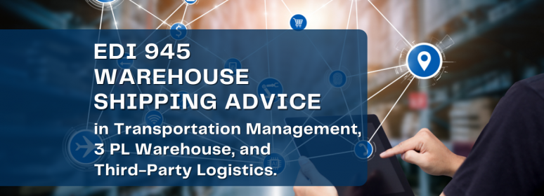 EDI 945 Warehouse Shipping Advice in Transportation Management, 3 PL Warehouse, and third-party Logistics