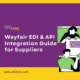 EDI2XML-Wayfair-EDI-API-Integration | EDI2XML Wayfair EDI & API Integration Guide